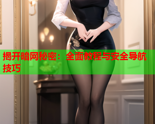 揭开暗网秘密:全面教程与安全导航技巧 揭开暗网秘密:全面教程与安全导航技巧