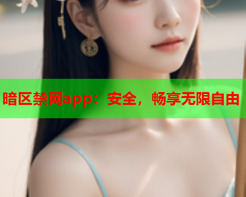 暗区禁网app:安全,畅享无限自由 暗区禁网app:安全,畅享无限自由