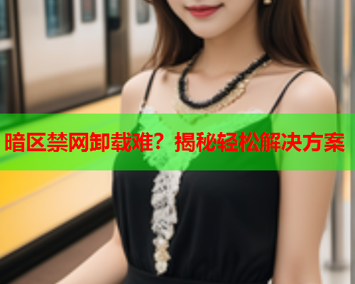 暗区禁网卸载难?揭秘轻松解决方案 暗区禁网卸载难?揭秘轻松解决方案