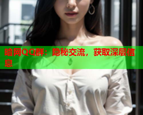 暗网QQ群:隐秘交流,获取深层信息 暗网QQ群:隐秘交流,获取深层信息