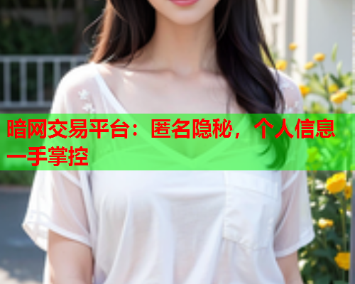 暗网交易平台:匿名隐秘,个人信息一手掌控 暗网交易平台:匿名隐秘,个人信息一手掌控
