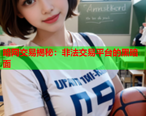 暗网交易揭秘:非法交易平台的黑暗面 暗网交易揭秘:非法交易平台的黑暗面