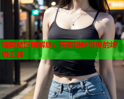 暗网禁区破解版:探索隐秘世界的终极工具 暗网禁区破解版:探索隐秘世界的终极工具