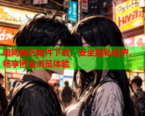 暗网禁区软件下载:安全隐私保护,畅享匿名浏览体验 暗网禁区软件下载:安全隐私保护,畅享匿名浏览体验