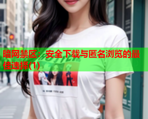 暗网禁区:安全下载与匿名浏览的最佳选择(1) 暗网禁区:安全下载与匿名浏览的最佳选择(1)