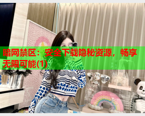 暗网禁区:安全下载隐秘资源,畅享无限可能(1) 暗网禁区:安全下载隐秘资源,畅享无限可能(1)