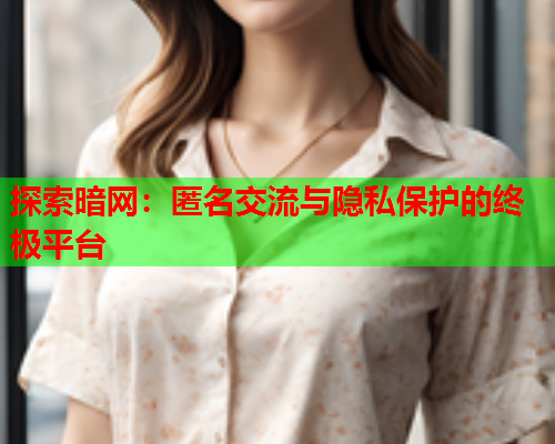探索暗网:匿名交流与隐私保护的终极平台 探索暗网:匿名交流与隐私保护的终极平台