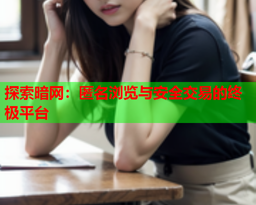 探索暗网:匿名浏览与安全交易的终极平台 探索暗网:匿名浏览与安全交易的终极平台