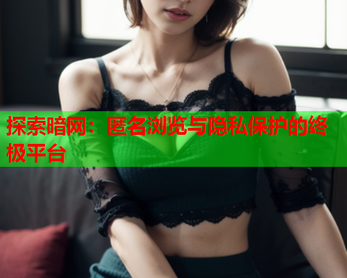 探索暗网:匿名浏览与隐私保护的终极平台 探索暗网:匿名浏览与隐私保护的终极平台