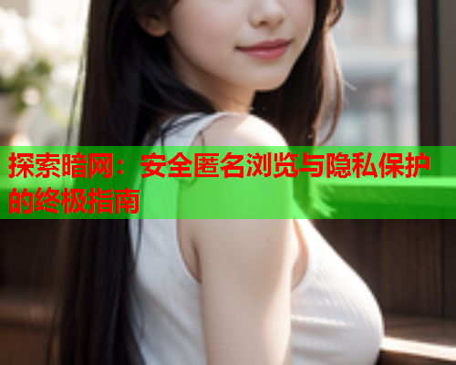 探索暗网:安全匿名浏览与隐私保护的终极指南 探索暗网:安全匿名浏览与隐私保护的终极指南