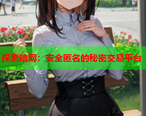探索暗网:安全匿名的秘密交易平台 探索暗网:安全匿名的秘密交易平台