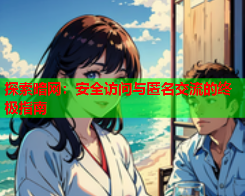 探索暗网:安全访问与匿名交流的终极指南 探索暗网:安全访问与匿名交流的终极指南