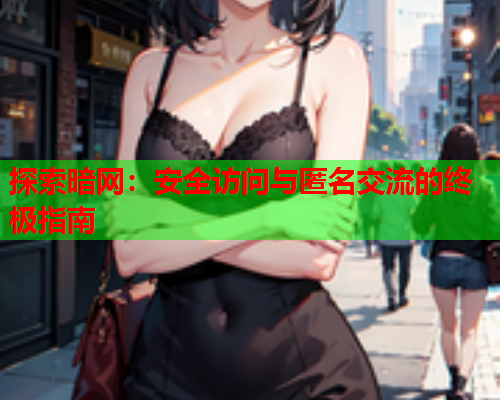 探索暗网:安全访问与匿名交流的终极指南 探索暗网:安全访问与匿名交流的终极指南