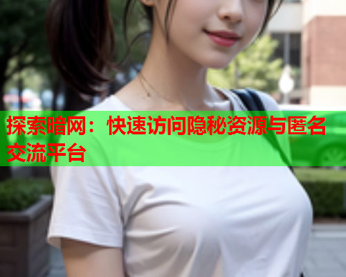 探索暗网:快速访问隐秘资源与匿名交流平台 探索暗网:快速访问隐秘资源与匿名交流平台