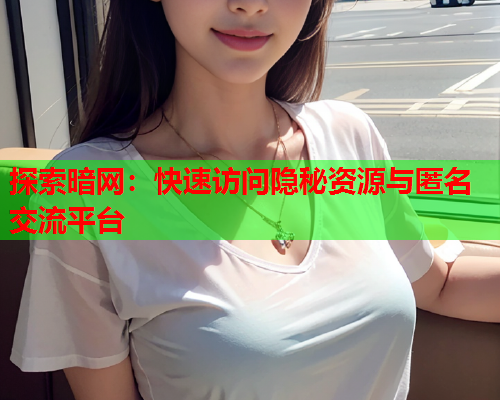 探索暗网:快速访问隐秘资源与匿名交流平台 探索暗网:快速访问隐秘资源与匿名交流平台