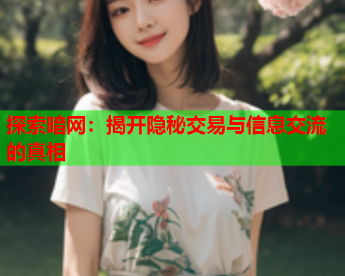 探索暗网:揭开隐秘交易与信息交流的真相 探索暗网:揭开隐秘交易与信息交流的真相