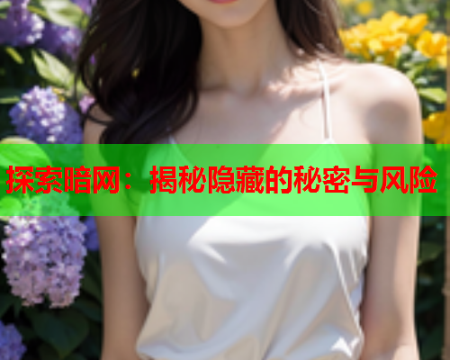 探索暗网:揭秘隐藏的秘密与风险 探索暗网:揭秘隐藏的秘密与风险