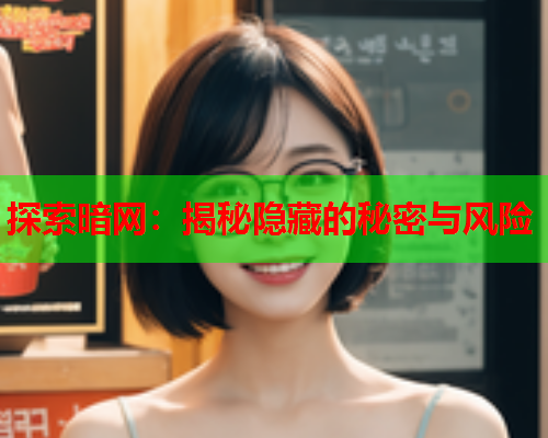 探索暗网:揭秘隐藏的秘密与风险 探索暗网:揭秘隐藏的秘密与风险