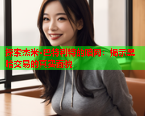 探索杰米·巴特利特的暗网:揭示黑暗交易的真实面貌 探索杰米·巴特利特的暗网:揭示黑暗交易的真实面貌