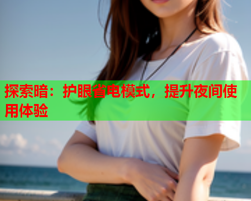 探索暗:护眼省电模式,提升夜间使用体验 探索暗:护眼省电模式,提升夜间使用体验