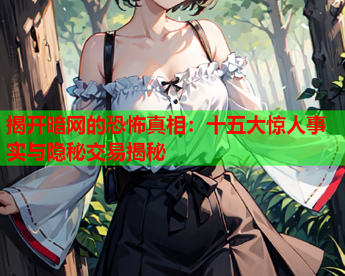 揭开暗网的恐怖真相:十五大惊人事实与隐秘交易揭秘 揭开暗网的恐怖真相:十五大惊人事实与隐秘交易揭秘