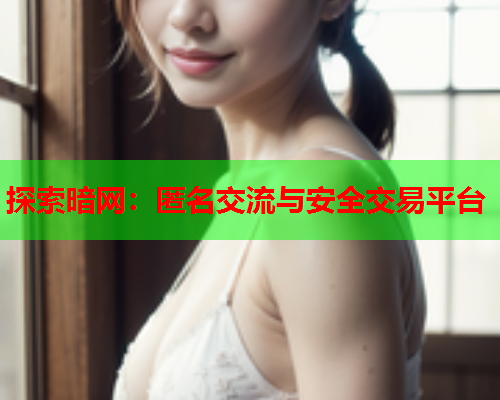 探索暗网:匿名交流与安全交易平台 探索暗网:匿名交流与安全交易平台