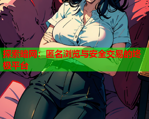 探索暗网:匿名浏览与安全交易的终极平台 探索暗网:匿名浏览与安全交易的终极平台