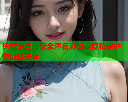 探索暗网:安全匿名浏览与隐私保护的最佳平台 探索暗网:安全匿名浏览与隐私保护的最佳平台