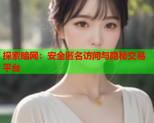 探索暗网:安全匿名访问与隐秘交易平台 探索暗网:安全匿名访问与隐秘交易平台