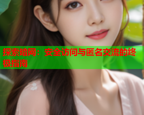 探索暗网:安全访问与匿名交流的终极指南 探索暗网:安全访问与匿名交流的终极指南
