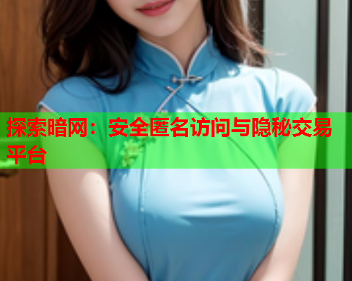 探索暗网:安全匿名访问与隐秘交易平台 探索暗网:安全匿名访问与隐秘交易平台