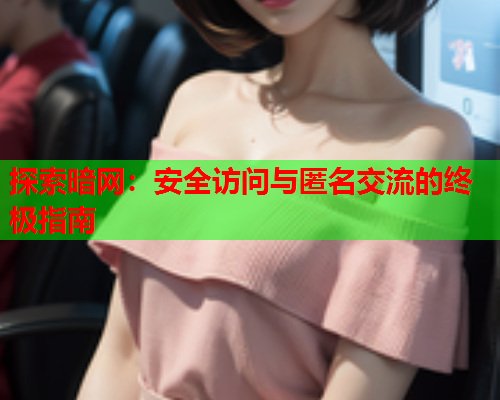 探索暗网:安全访问与匿名交流的终极指南 探索暗网:安全访问与匿名交流的终极指南