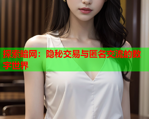 探索暗网:隐秘交易与匿名交流的数字世界 探索暗网:隐秘交易与匿名交流的数字世界