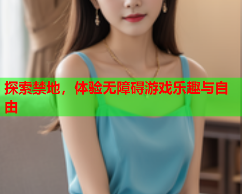 探索禁地,体验无障碍游戏乐趣与自由 探索禁地,体验无障碍游戏乐趣与自由