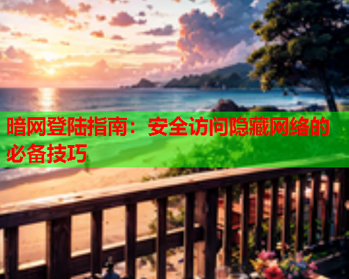 暗网登陆指南:安全访问隐藏网络的必备技巧 暗网登陆指南:安全访问隐藏网络的必备技巧
