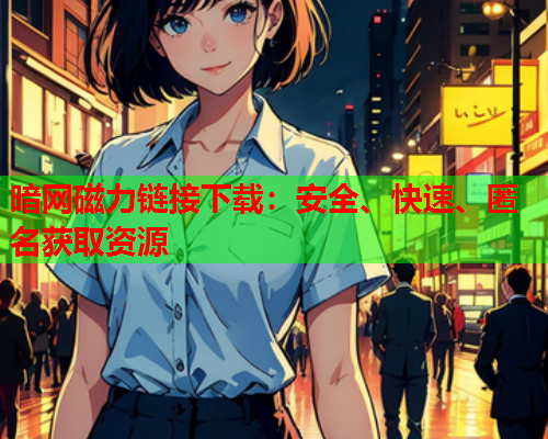 暗网磁力链接下载:安全、快速、匿名获取资源 暗网磁力链接下载:安全、快速、匿名获取资源