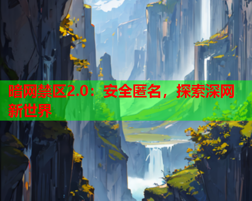 暗网禁区2.0:安全匿名,探索深网新世界 暗网禁区2.0:安全匿名,探索深网新世界