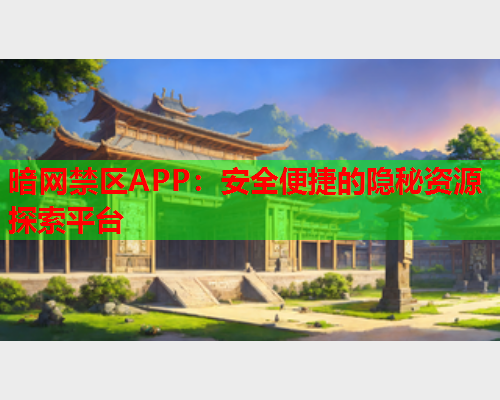 暗网禁区APP:安全便捷的隐秘资源探索平台 暗网禁区APP:安全便捷的隐秘资源探索平台