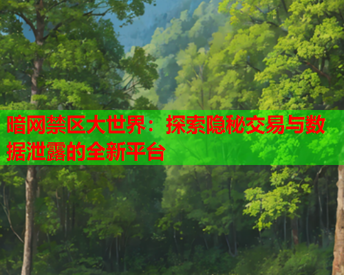 暗网禁区大世界:探索隐秘交易与数据泄露的全新平台 暗网禁区大世界:探索隐秘交易与数据泄露的全新平台