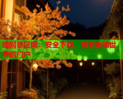 暗网禁区网:安全下载,探索未知世界的门户 暗网禁区网:安全下载,探索未知世界的门户