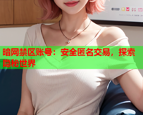 暗网禁区账号:安全匿名交易,探索隐秘世界 暗网禁区账号:安全匿名交易,探索隐秘世界