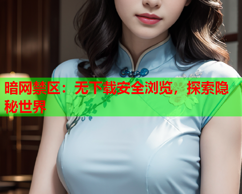暗网禁区:无下载安全浏览,探索隐秘世界 暗网禁区:无下载安全浏览,探索隐秘世界
