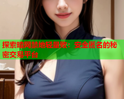 探索暗网禁地轻量败:安全匿名的秘密交易平台 探索暗网禁地轻量败:安全匿名的秘密交易平台