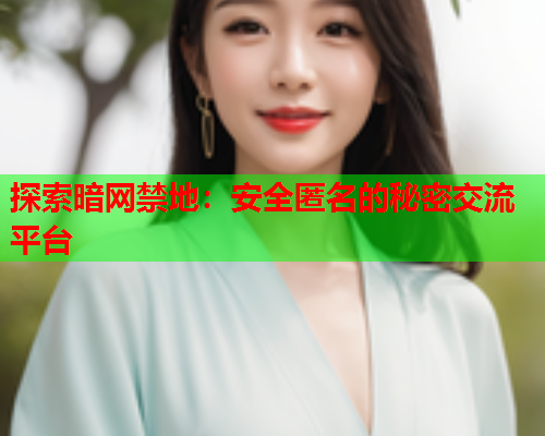 探索暗网禁地:安全匿名的秘密交流平台 探索暗网禁地:安全匿名的秘密交流平台
