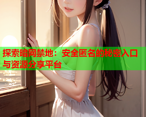 探索暗网禁地:安全匿名的秘密入口与资源分享平台 探索暗网禁地:安全匿名的秘密入口与资源分享平台