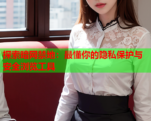 探索暗网禁地:最懂你的隐私保护与安全浏览工具 探索暗网禁地:最懂你的隐私保护与安全浏览工具