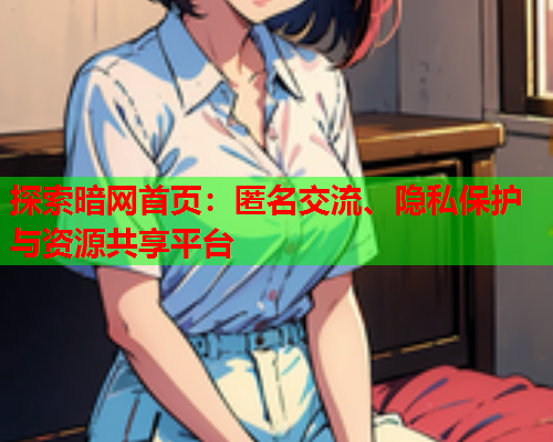 探索暗网首页:匿名交流、隐私保护与资源共享平台 探索暗网首页:匿名交流、隐私保护与资源共享平台