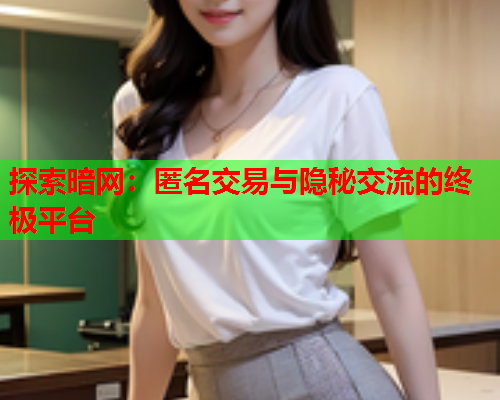 探索暗网:匿名交易与隐秘交流的终极平台 探索暗网:匿名交易与隐秘交流的终极平台
