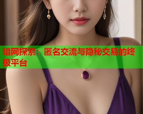暗网探索:匿名交流与隐秘交易的终极平台 暗网探索:匿名交流与隐秘交易的终极平台