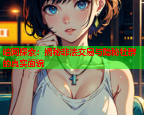 暗网探索:揭秘非法交易与隐秘社群的真实面貌 暗网探索:揭秘非法交易与隐秘社群的真实面貌